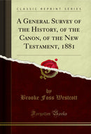 A General Survey of the History, of the Canon, of the New Testament, 1881 (Classic Reprint)