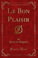 Le Bon Plaisir (Classic Reprint)