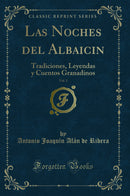 Las Noches del Albaicin, Vol. 1: Tradiciones, Leyendas y Cuentos Granadinos (Classic Reprint)