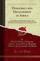 Democracy and Development in Africa: Hearing Before the Subcommittee on Africa of the Committee on Foreign Affairs, House of Representatives, One Hundred Third Congress, First Session, April 22, 1993 (Classic Reprint)