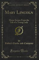 Mary Lincoln: Home Scenes From the Life of a Young Lady (Classic Reprint)