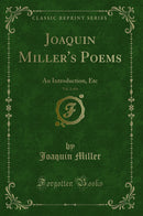Joaquin Miller's Poems, Vol. 1 of 6: An Introduction, Etc (Classic Reprint)