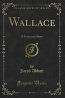 Wallace: A Franconia Story (Classic Reprint)