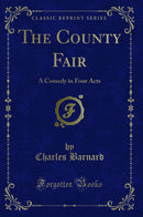 The County Fair: A Comedy in Four Acts (Classic Reprint)