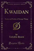 Kwaidan: Stories and Studies of Strange Things (Classic Reprint)