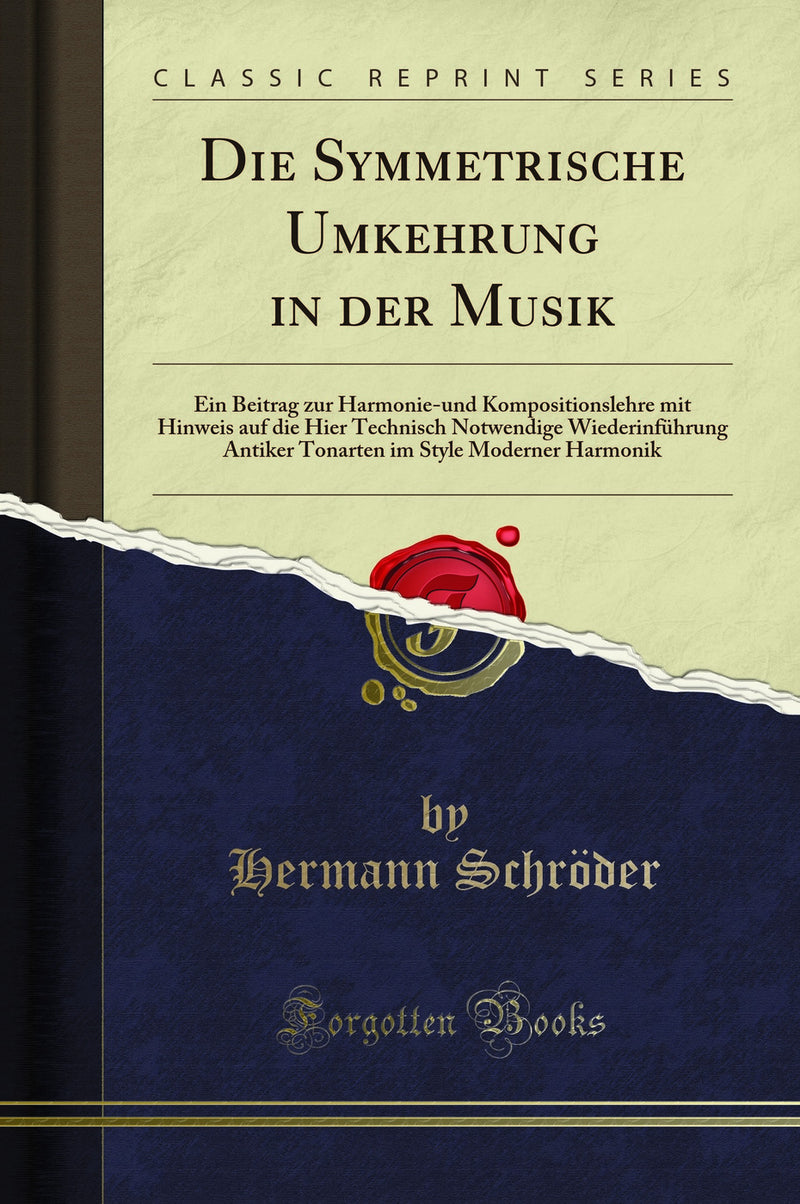 Die Symmetrische Umkehrung in der Musik: Ein Beitrag zur Harmonie-und Kompositionslehre mit Hinweis auf die Hier Technisch Notwendige Wiederinführung Antiker Tonarten im Style Moderner Harmonik (Classic Reprint)
