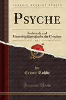 Psyche, Vol. 1: Seelencult und Unsterblichkeitsglaube der Griechen (Classic Reprint)