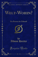 Welt-Wohin?: Ein Roman der Zukunft (Classic Reprint)