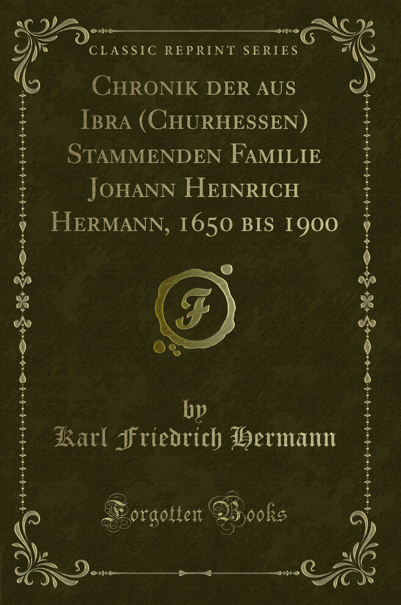 Chronik der aus Ibra (Churhessen) Stammenden Familie Johann Heinrich Hermann, 1650 bis 1900 (Classic Reprint)