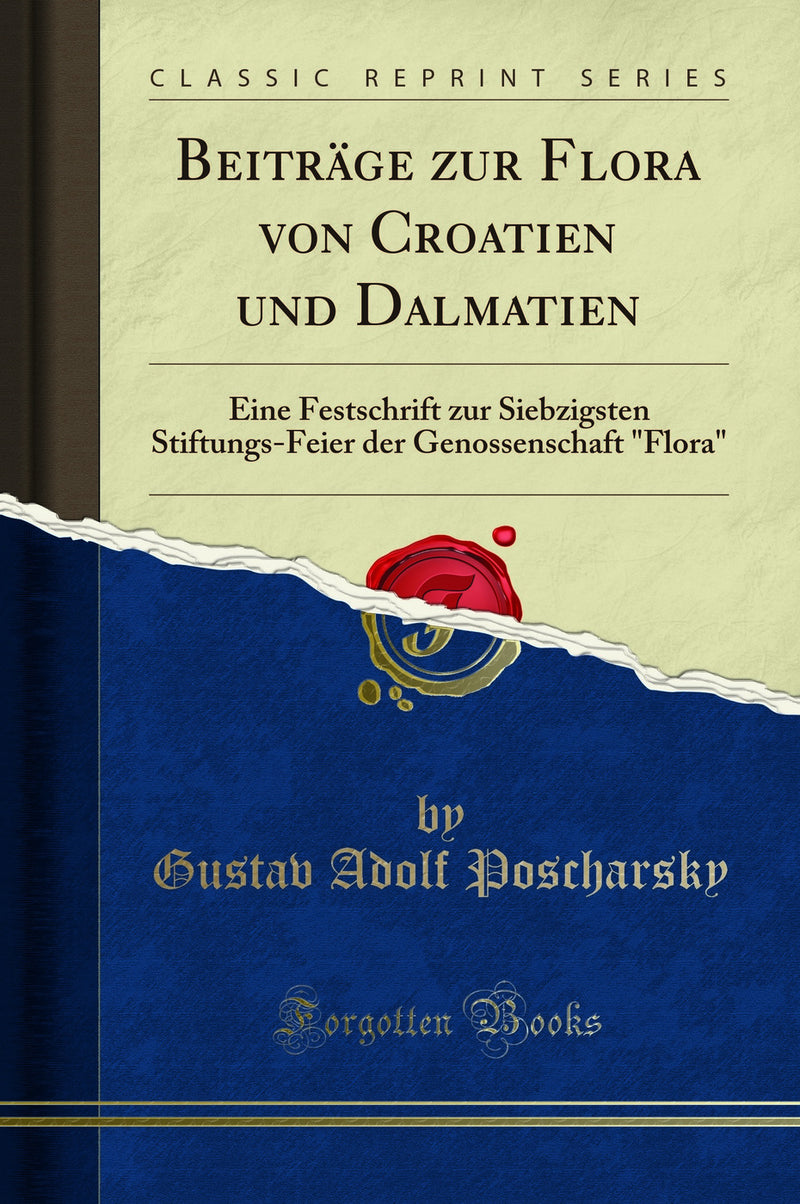 "Beiträge zur Flora von Croatien und Dalmatien: Eine Festschrift zur Siebzigsten Stiftungs-Feier der Genossenschaft "Flora" (Classic Reprint)"