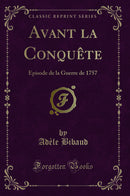 Avant la Conquête: Episode de la Guerre de 1757 (Classic Reprint)