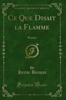 Ce Que Disait la Flamme: Roman (Classic Reprint)