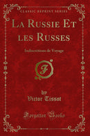 La Russie Et les Russes: Indiscrétions de Voyage (Classic Reprint)
