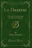 Le Drapeau: Ouvrage Couronne par l'Académie Française (Classic Reprint)