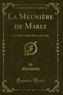 La Meunière de Marly: Comedie Vaudeville, en un Acte (Classic Reprint)