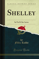 Shelley: Sa Vie Et Ses Œuvres (Classic Reprint)