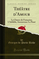 Théâtre d'Amour: La Chance de Françoise; L'Infidèle; Amoureuse; Le Passé (Classic Reprint)