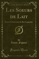 Les Soeurs de Lait: Scènes Et Souvenirs du Bas Languedoc (Classic Reprint)