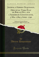 Journal d'Adrien Duquesnoy, Député du Tiers État de Bar-le-Duc, sur l'Assemblée Constituante, 3 Mai 1789-3 Avril 1790, Vol. 1: Publié pour la Société d'Histoire Contemporaine; 3 Mai-29 Octobre 1789 (Classic Reprint)