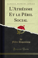 L'Athéisme Et le Péril Social (Classic Reprint)