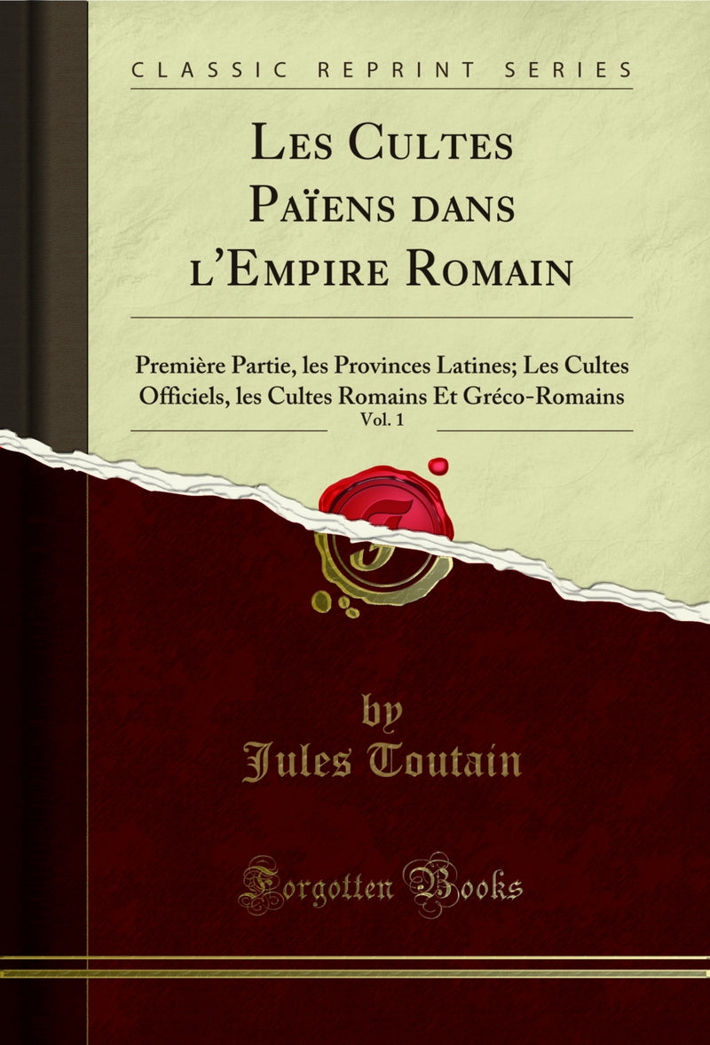 Les Cultes Païens dans l'Empire Romain, Vol. 1: Première Partie, les Provinces Latines; Les Cultes Officiels, les Cultes Romains Et Gréco-Romains (Classic Reprint)