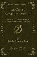 Le Cento Novelle Antiche: Secondo l'Edizione del 1705, Corrette ed Illustrate con Note (Classic Reprint)