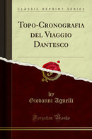 Topo-Cronografia del Viaggio Dantesco (Classic Reprint)