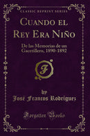 Cuando el Rey Era Niño: De las Memorias de un Gacetillero, 1890-1892 (Classic Reprint)