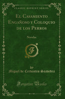 El Casamiento Engañoso y Coloquio de los Perros: Novelas (Classic Reprint)