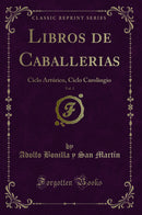 Libros de Caballerias, Vol. 1: Ciclo Artúrico, Ciclo Carolingio (Classic Reprint)