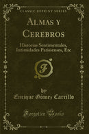 Almas y Cerebros: Historias Sentimentales, Intimidades Parisienses, Etc (Classic Reprint)