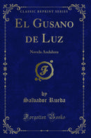 El Gusano de Luz: Novela Andaluza (Classic Reprint)
