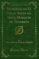 Memorias de D. Félix Nieto de Silva, Marqués de Tenebrón (Classic Reprint)