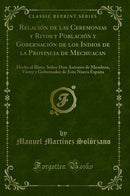 Relación de las Ceremonias y Ritos y Población y Gobernación de los Indios de la Provincia de Mechuacan: Hecha al Illmo. Señor Don Antonio de Mendoza, Virrey y Gobernador de Esta Nueva España (Classic Reprint)