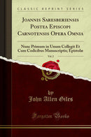 Joannis Saresberiensis Postea Episcopi Carnotensis Opera Omnia, Vol. 2: Nunc Primum in Unum Collegit Et Cum Codicibus Manuscriptis; Epistolæ (Classic Reprint)