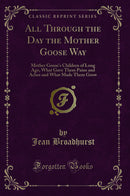 All Through the Day the Mother Goose Way: Mother Goose's Children of Long Ago, What Gave Them Pains and Aches and What Made Them Grow (Classic Reprint)