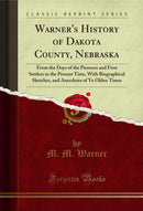 Warner's History of Dakota County, Nebraska: From the Days of the Pioneers and First Settlers to the Present Time, With Biographical Sketches, and Anecdotes of Ye Olden Times (Classic Reprint)