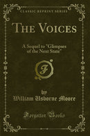 "The Voices: A Sequel to "Glimpses of the Next State" (Classic Reprint)"