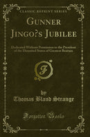 Gunner Jingo’s Jubilee: Dedicated Without Permission to the President of the Disunited States of Greatest Braitain (Classic Reprint)