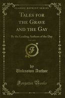 Tales for the Grave and the Gay, Vol. 1 of 2: By the Leading Authors of the Day (Classic Reprint)