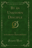 By an Unknown Disciple (Classic Reprint)