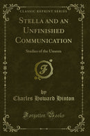 Stella and an Unfinished Communication: Studies of the Unseen (Classic Reprint)