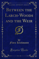 Between the Larch-Woods and the Weir (Classic Reprint)