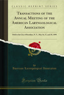 Transactions of the Annual Meeting of the American Laryngological Association: Held in the City of Brooklyn, N. Y., May 16, 17, and 18, 1898 (Classic Reprint)
