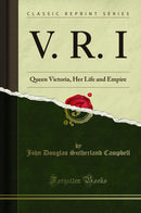 V. R. I: Queen Victoria, Her Life and Empire (Classic Reprint)