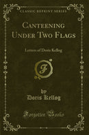 Canteening Under Two Flags: Letters of Doris Kellog (Classic Reprint)