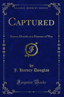 Captured: Sixteen Months as a Prisoner of War (Classic Reprint)