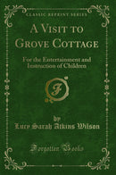 A Visit to Grove Cottage: For the Entertainment and Instruction of Children (Classic Reprint)