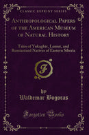 Anthropological Papers of the American Museum of Natural History: Tales of Yukaghir, Lamut, and Russianized Natives of Eastern Siberia (Classic Reprint)