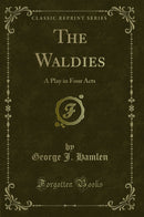 The Waldies: A Play in Four Acts (Classic Reprint)